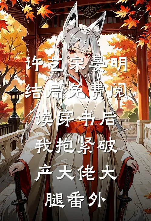 许艺宋晏明结局免费阅读穿书后，我抱紧破产大佬大腿番外