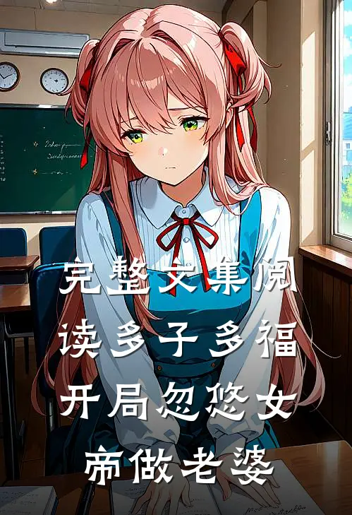 完整文集阅读多子多福,开局忽悠女帝做老婆的