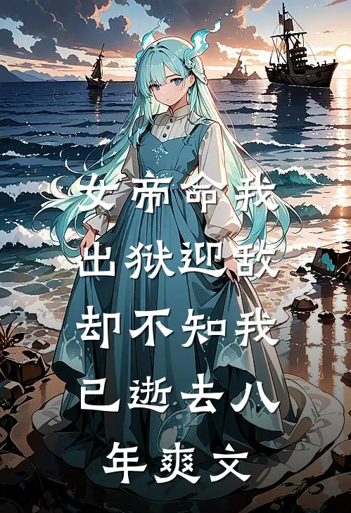 女帝命我出狱迎敌,却不知我已逝去八年爽文在线阅读