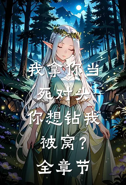 我拿你当死对头,你想钻我被窝?全章节阅读