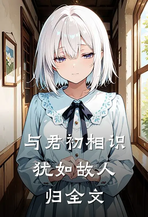 与君初相识,犹如故人归全文阅读