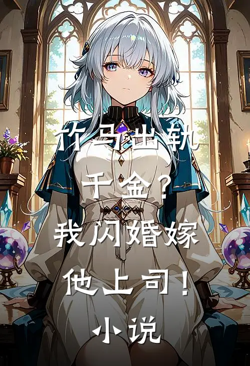 竹马出轨千金?我闪婚嫁他上司!