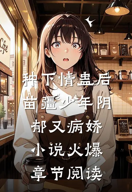 种下情蛊后，苗疆少年阴郁又病娇小说火爆章节阅读