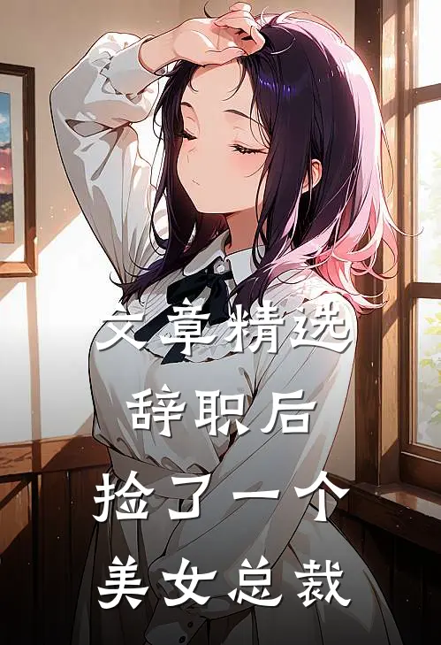 文章精选辞职后，捡了一个美女总裁