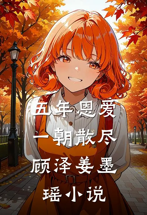 五年恩爱,一朝散尽顾泽姜墨瑶免费阅读
