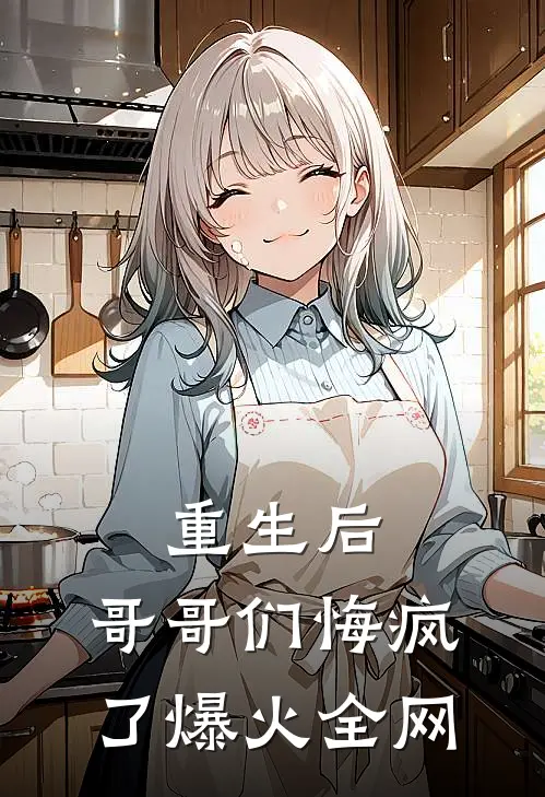 重生后,哥哥们悔疯了爆火全网