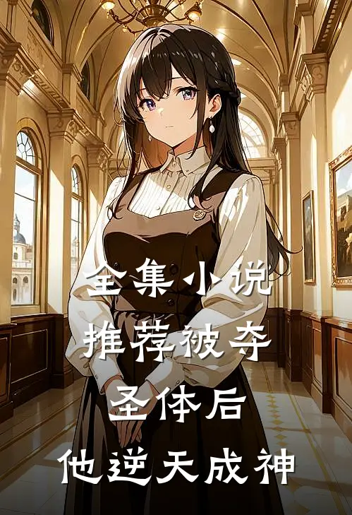 全集推荐被夺圣体后,他逆天成神免费阅读