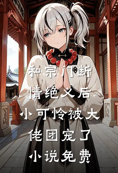 和宗门断情绝义后,小可怜被大佬团宠了免费阅读