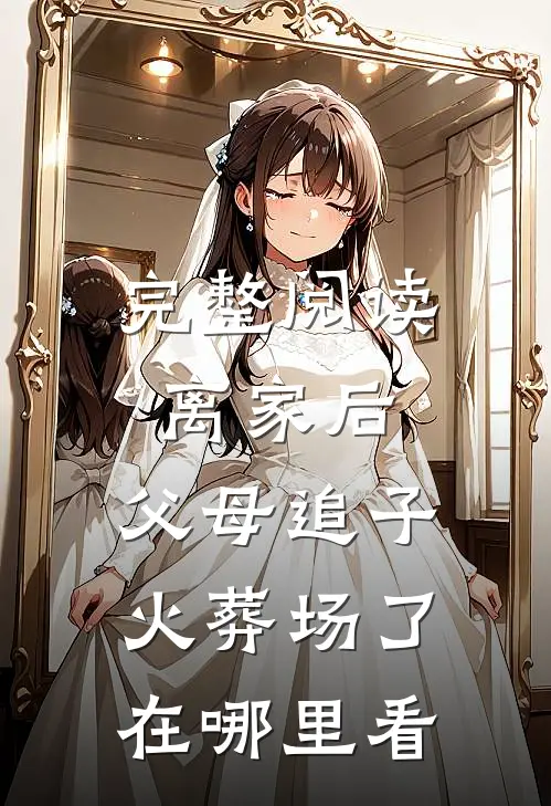 完整阅读离家后,父母追子火葬场了在哪里看