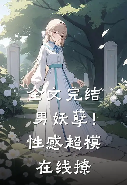 全文完结男妖孽!性感超模在线撩妹