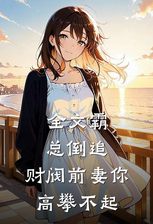 全文霸总倒追财阀前妻你高攀不起