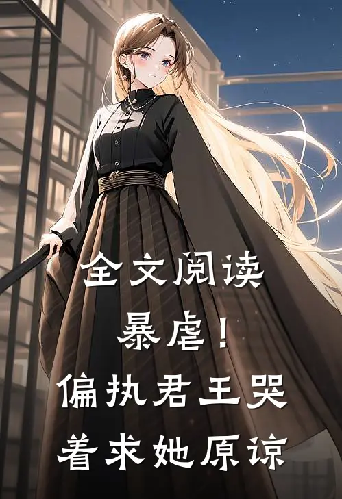 全文阅读暴虐!偏执君王哭着求她原谅