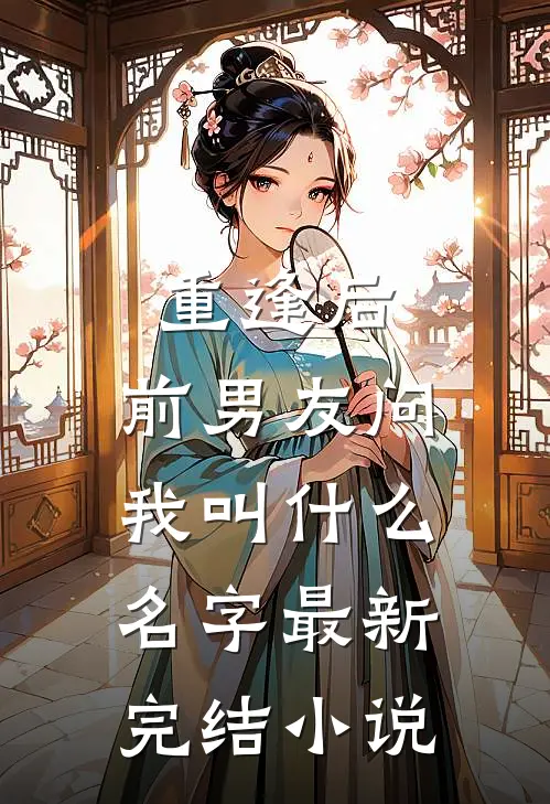 重逢后,前男友问我叫名字最新完结免费阅读