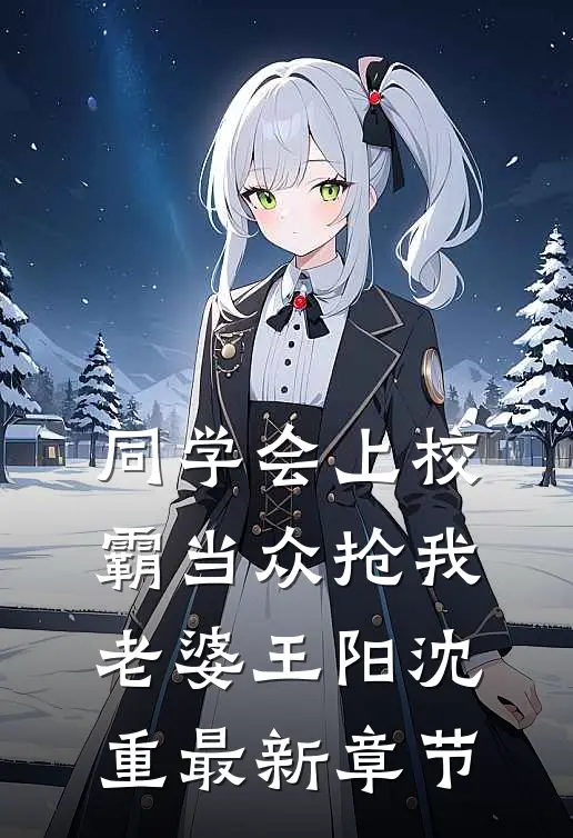 同学会上校霸当众抢我老婆王阳沈重最新章节