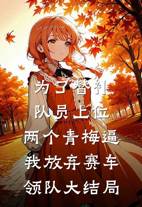 为了替补队员上位，两个青梅逼我放弃赛车领队大结局