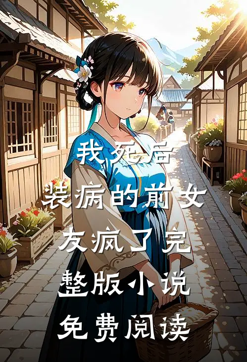 我死后,装病的前女友疯了完整版免费阅读无弹窗