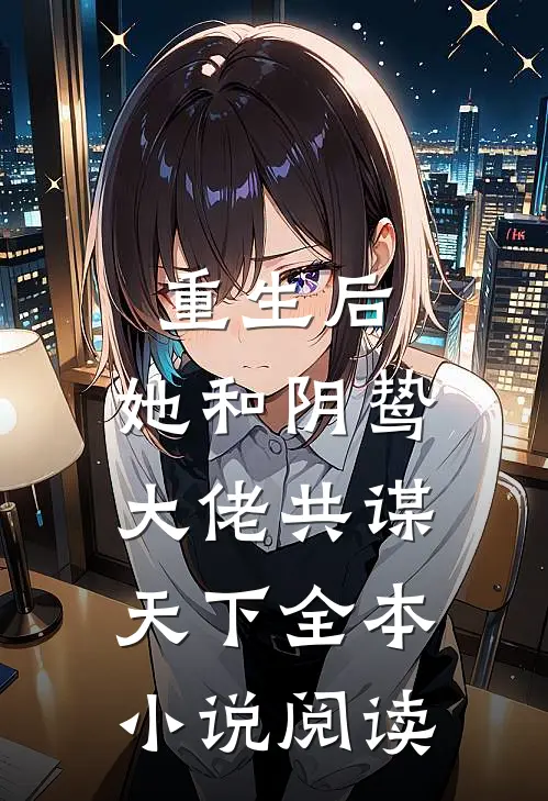重生后,她和阴鸷大佬共谋天下全本阅读免费