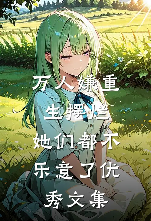 万人嫌重生摆烂,她们都不乐意了优秀文集