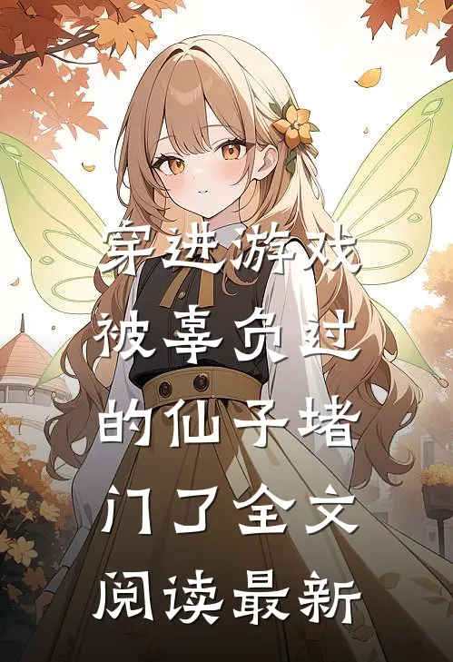 穿进游戏,被辜负过的仙子堵门了全文阅读最新一章