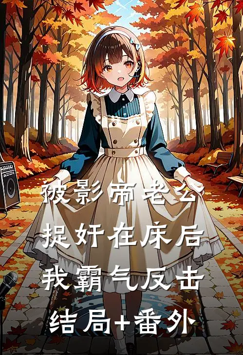 被影帝老公捉奸在床后，我霸气反击结局+番外