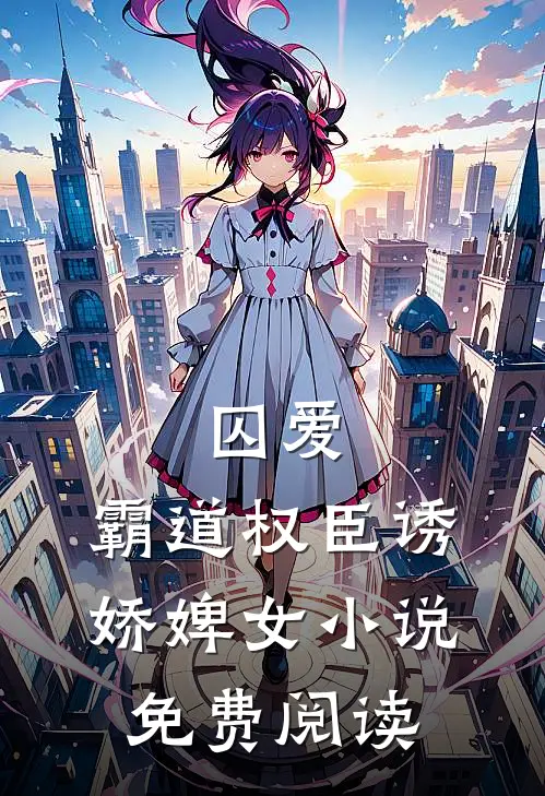 囚爱,霸道权臣诱娇婢女免费阅读无弹窗